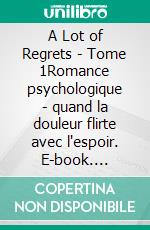 A Lot of Regrets - Tome 1Romance psychologique - quand la douleur flirte avec l'espoir. E-book. Formato EPUB ebook
