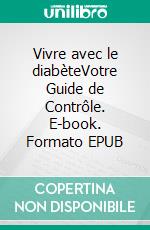 Vivre avec le diabèteVotre Guide de Contrôle. E-book. Formato EPUB ebook di Collectif