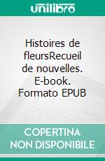 Histoires de fleursRecueil de nouvelles. E-book. Formato EPUB ebook