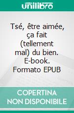 Tsé, être aimée, ça fait (tellement mal) du bien. E-book. Formato EPUB ebook