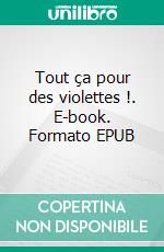 Tout ça pour des violettes !. E-book. Formato EPUB ebook