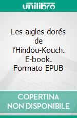 Les aigles dorés de l’Hindou-Kouch. E-book. Formato EPUB ebook