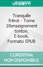 Tranquille frérot - Tome 1Renseignement tonton. E-book. Formato EPUB ebook