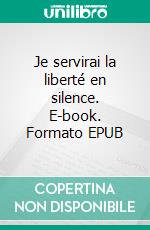 Je servirai la liberté en silence. E-book. Formato EPUB ebook