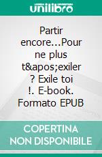Partir encore...Pour ne plus t'exiler ? Exile toi !. E-book. Formato EPUB ebook
