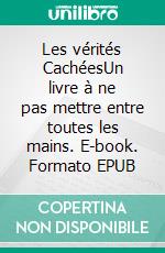 Les vérités CachéesUn livre à ne pas mettre entre toutes les mains. E-book. Formato EPUB ebook