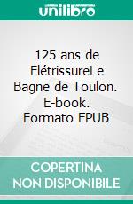 125 ans de FlétrissureLe Bagne de Toulon. E-book. Formato EPUB ebook