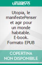 Utopia, le manifestePenser et agir pour un monde habitable. E-book. Formato EPUB ebook