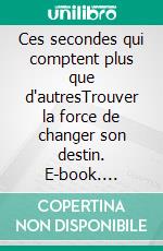 Ces secondes qui comptent plus que d'autresTrouver la force de changer son destin. E-book. Formato EPUB ebook