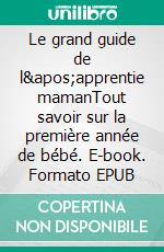Le grand guide de l'apprentie mamanTout savoir sur la première année de bébé. E-book. Formato EPUB ebook