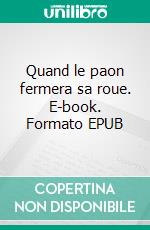 Quand le paon fermera sa roue. E-book. Formato EPUB ebook