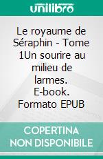Le royaume de Séraphin - Tome 1Un sourire au milieu de larmes. E-book. Formato EPUB ebook