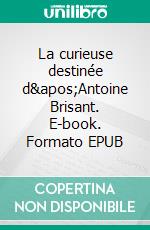 La curieuse destinée d'Antoine Brisant. E-book. Formato EPUB ebook