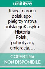 Ksiegi narodu polskiego i pielgrzymstwa polskiegoKlasyka: Historia Polski, patriotyzm, emigracja, Mickiewicz. E-book. Formato EPUB ebook