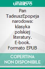 Pan TadeuszEpopeja narodowa: klasyka polskiej literatury. E-book. Formato EPUB ebook