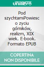 Pod szychtamiPowiesc o zyciu górników, realizm, XIX wiek. E-book. Formato EPUB ebook