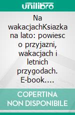 Na wakacjachKsiazka na lato: powiesc o przyjazni, wakacjach i letnich przygodach. E-book. Formato EPUB ebook