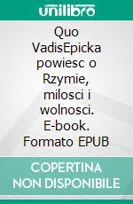 Quo VadisEpicka powiesc o Rzymie, milosci i wolnosci. E-book. Formato EPUB ebook
