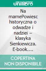Na marnePowiesc historyczna o odwadze i nadziei – klasyka Sienkiewicza. E-book. Formato EPUB ebook