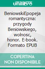 BeniowskiEpopeja romantyczna: przygody Beniowskiego, wolnosc, honor. E-book. Formato EPUB ebook