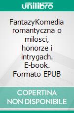 FantazyKomedia romantyczna o milosci, honorze i intrygach. E-book. Formato EPUB ebook