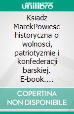 Ksiadz MarekPowiesc historyczna o wolnosci, patriotyzmie i konfederacji barskiej. E-book. Formato EPUB ebook