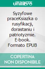 Syzyfowe praceKsiazka o rusyfikacji, dorastaniu i patriotyzmie. E-book. Formato EPUB ebook