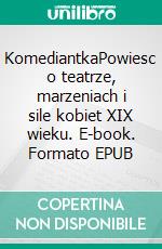 KomediantkaPowiesc o teatrze, marzeniach i sile kobiet XIX wieku. E-book. Formato EPUB ebook