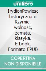IrydionPowiesc historyczna o Rzymie, wolnosc, zemsta, klasyka. E-book. Formato EPUB ebook