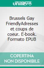 Brussels Gay FriendlyAdresses et coups de coeur. E-book. Formato EPUB ebook di Christophe Cordier