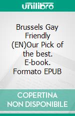 Brussels Gay Friendly (EN)Our Pick of the best. E-book. Formato EPUB ebook di Christophe Cordier