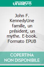 John F. KennedyUne famille, un président, un mythe. E-book. Formato EPUB ebook