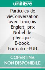 Particules de vieConversation avec François Englert, prix Nobel de physique. E-book. Formato EPUB ebook