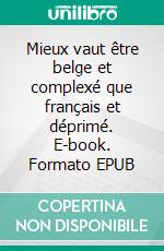 Mieux vaut être belge et complexé que français et déprimé. E-book. Formato EPUB