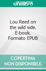 Lou Reed on the wild side. E-book. Formato EPUB ebook di Laurent Rieppi