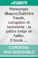 Mensonges d'ÉtatEntre fraude, corruption et terrorisme : la justice belge en faillite. E-book. Formato EPUB ebook di Philippe Engels