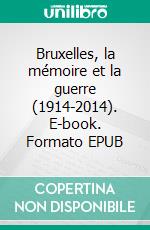 Bruxelles, la mémoire et la guerre (1914-2014). E-book. Formato EPUB ebook