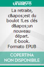 La retraite, c&apos;est du boulot !Les clés d&apos;un nouveau départ. E-book. Formato EPUB ebook