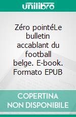 Zéro pointéLe bulletin accablant du football belge. E-book. Formato EPUB ebook