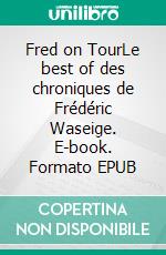 Fred on TourLe best of des chroniques de Frédéric Waseige. E-book. Formato EPUB