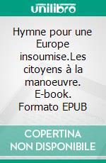 Hymne pour une Europe insoumise.Les citoyens à la manoeuvre. E-book. Formato EPUB ebook di Isabelle Durant