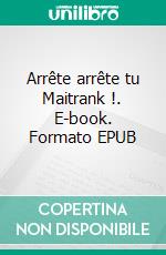 Arrête arrête tu Maitrank !. E-book. Formato EPUB