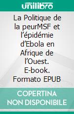 La Politique de la peurMSF et l’épidémie d’Ebola en Afrique de l’Ouest. E-book. Formato EPUB ebook