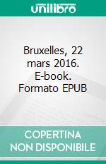 Bruxelles, 22 mars 2016. E-book. Formato EPUB ebook di Thomas d'Ansembourg