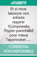 Et si nous laissions nos enfants respirer ?Comprendre l’hyper-parentalité pour mieux l’apprivoiser. E-book. Formato EPUB ebook