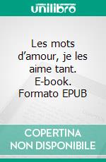 Les mots d’amour, je les aime tant. E-book. Formato EPUB