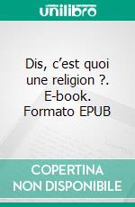 Dis, c’est quoi une religion ?. E-book. Formato EPUB ebook
