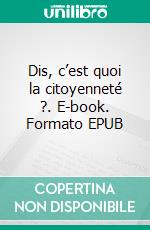 Dis, c’est quoi la citoyenneté ?. E-book. Formato EPUB ebook