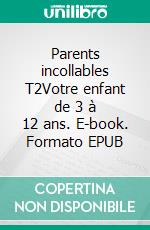 Parents incollables T2Votre enfant de 3 à 12 ans. E-book. Formato EPUB ebook