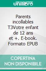 Parents incollables T3Votre enfant de 12 ans et +. E-book. Formato EPUB ebook